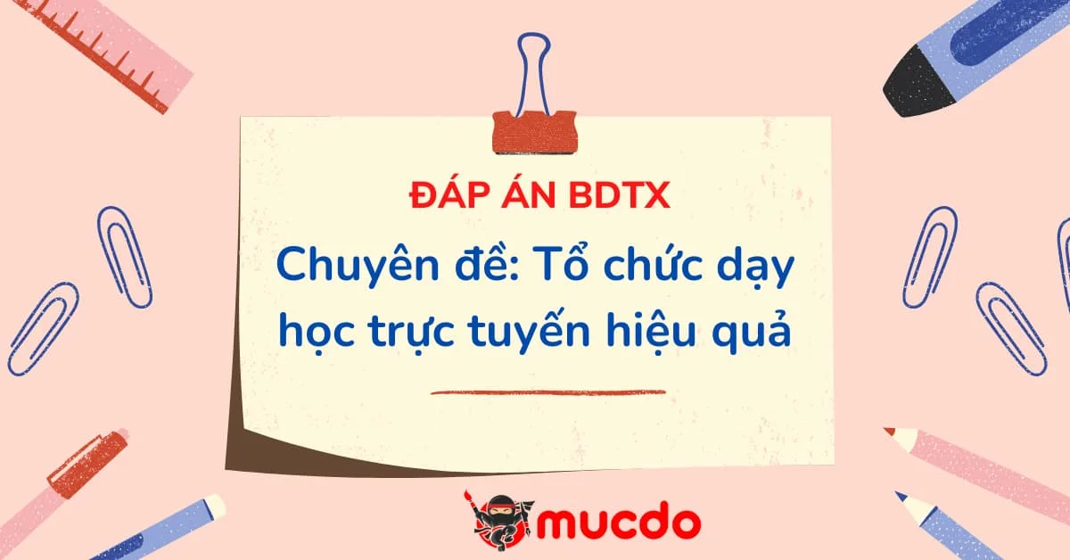 Đáp án BDTX chuyên đề Tổ chức dạy học trực tuyến hiệu quả