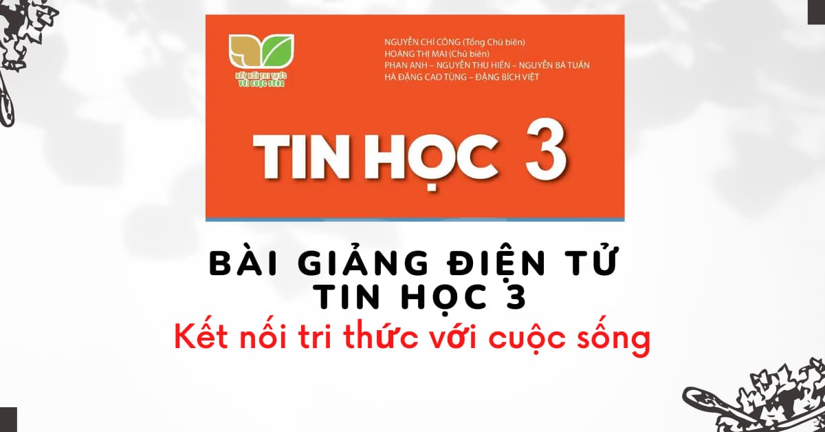 Bài giảng điện tử Tin học 3 Sách kết nối tri thức với cuộc sống